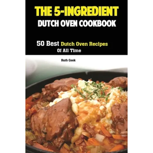 The 5-Ingredient Dutch Oven Cookbook: 50 Best Dutch Oven Recipes Of All Time - Paperback