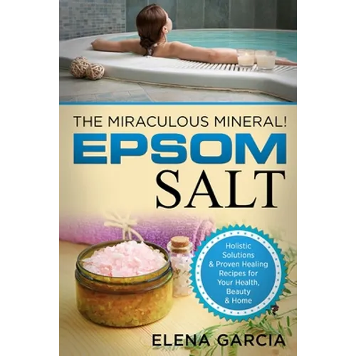 Epsom Salt: The Miraculous Mineral!: Holistic Solutions & Proven Healing Recipes for Health, Beauty & Home - Paperback