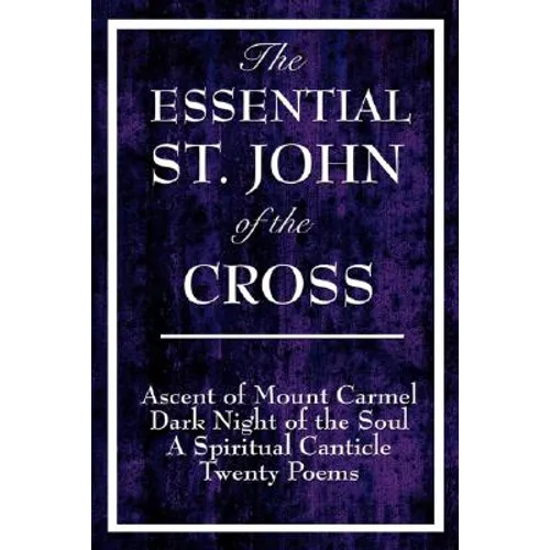 The Essential St. John of the Cross: Ascent of Mount Carmel, Dark Night of the Soul, A Spiritual Canticle of the Soul, and Twenty Poems - Paperback