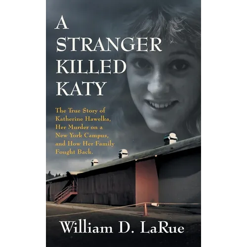A Stranger Killed Katy: The True Story of Katherine Hawelka, Her Murder on a New York Campus, and How Her Family Fought Back - Hardcover