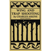 Wing and Trap Shooting (Legacy Edition): A Classic Handbook on Marksmanship and Tips and Tricks for Hunting Upland Game Birds and Waterfowl - Paperback
