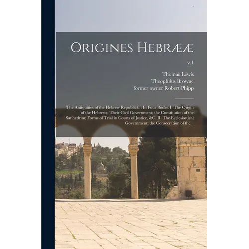 Origines Hebrææ: the Antiquities of the Hebrew Republick.: In Four Books. I. The Origin of the Hebrews; Their Civil Government; the Con - Paperback