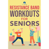 Resistance Band Workout for Seniors: A Quick and Convenient Solution for Senior Men and Women to Move Their Bodies, Improve Their Strength, and Overal - Paperback