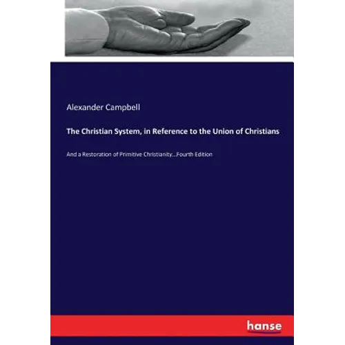 The Christian System, in Reference to the Union of Christians: And a Restoration of Primitive Christianity...Fourth Edition - Paperback
