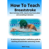 How To Teach Breaststroke: Basic technique drills, step-by-step lesson plans and everything in-between. A swimming teacher's definitive guide to teach - Paperback