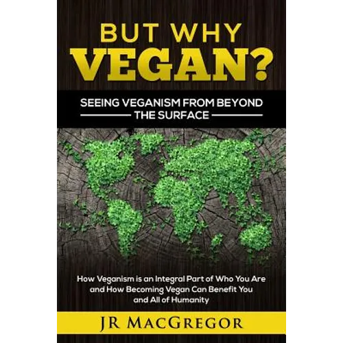 But Why Vegan? Seeing Veganism from Beyond the Surface: How Veganism is an Integral Part of Who You Are and How Becoming Vegan Can Benefit You and All - Paperback