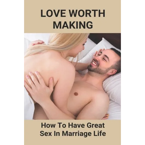 Love Worth Making: How To Have Great Sex In Marriage Life: Regain Woman Sex Desire - Paperback