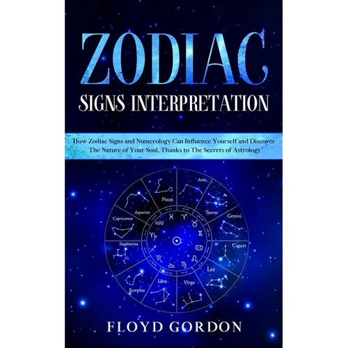 Zodiac Signs Interpretation: Learn How Zodiac Signs and Numerology Can Influence Yourself and Discover the Nature of Your Soul, thanks to the Secre - Paperback