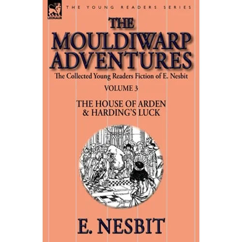 The Collected Young Readers Fiction of E. Nesbit-Volume 3: The Mouldiwarp Adventures-The House of Arden & Harding's Luck - Paperback