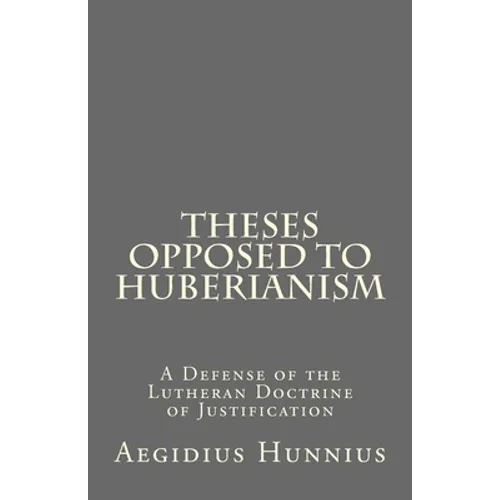 Theses Opposed to Huberianism: A Defense of the Lutheran Doctrine of Justification - Paperback