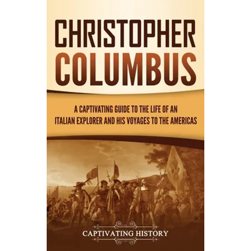 Christopher Columbus: A Captivating Guide to the Life of an Italian Explorer and His Voyages to the Americas - Hardcover