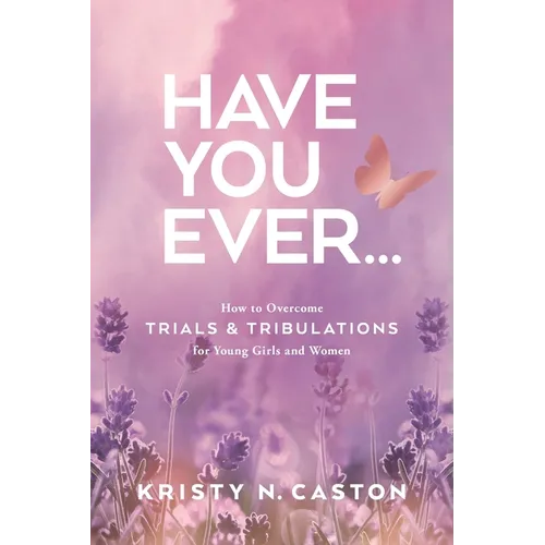 Have You Ever?: How to Overcome Trials & Tribulations for Young Girls and Women - Paperback
