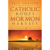 Catholic Roots, Mormon Harvest: A Story of Conversion and 40 Comparative Doctrines - Paperback