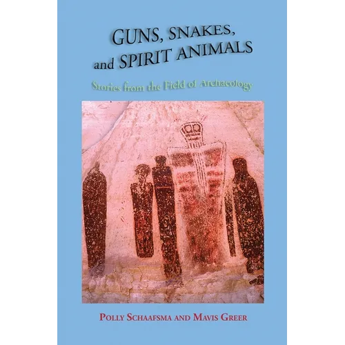 Guns, Snakes, and Spirit Animals: Stories from the Field of Archeology - Paperback
