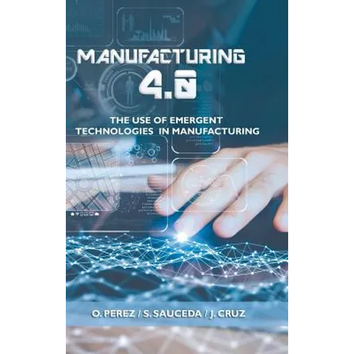 Manufacturing 4.0: The Use of Emergent Technologies in Manufacturing - Hardcover