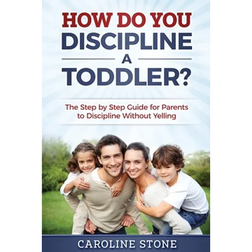 How Do You Discipline a Toddler?: The Step by Step Guide for Parents to Discipline Without Yelling - Paperback