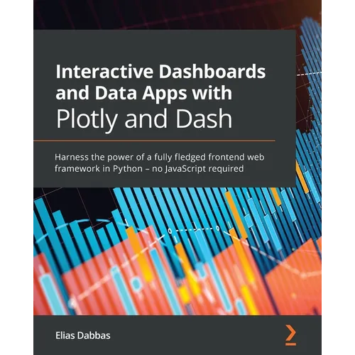 Interactive Dashboards and Data Apps with Plotly and Dash: Harness the power of a fully fledged frontend web framework in Python - no JavaScript requi - Paperback