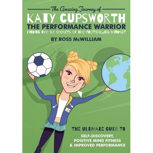 The Amazing Journey of Katy Cupsworth, The Performance Warrior: Finding the Six Secrets of the Footballing Mindset - Paperback