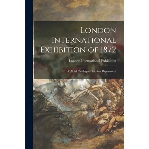 London International Exhibition of 1872: Official Catalogue Fine Arts Department - Paperback