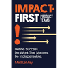 Impact-first Product Teams: Define Success. Do Work That Matters. Be Indispensable. - Paperback