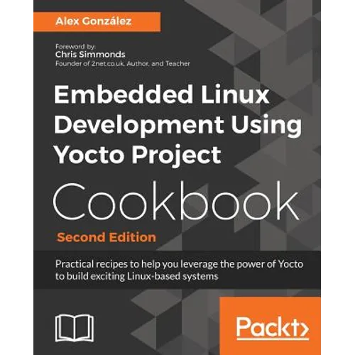 Embedded Linux Development Using Yocto Project Cookbook: Practical recipes to help you leverage the power of Yocto to build exciting Linux-based syste - Paperback