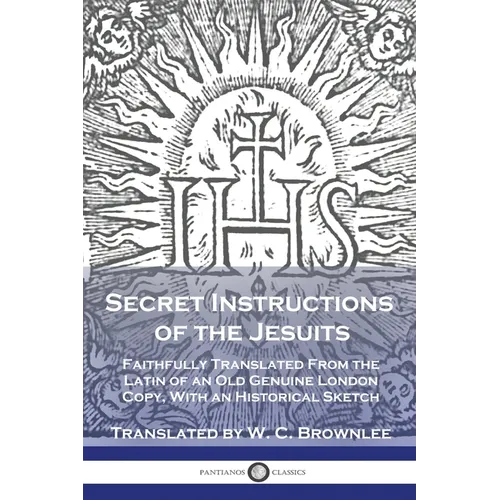 Secret Instructions of the Jesuits: Faithfully Translated From the Latin of an Old Genuine London Copy, With an Historical Sketch - Paperback