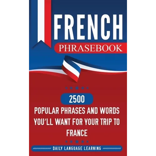 French Phrasebook: 2500 Popular Phrases and Words You'll Want for Your Trip to France - Hardcover