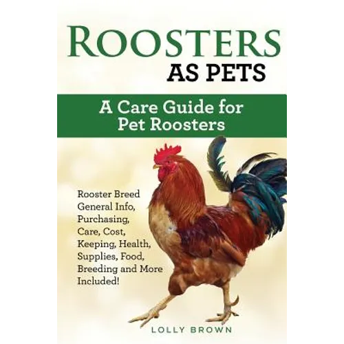 Roosters as Pets: Rooster Breed General Info, Purchasing, Care, Cost, Keeping, Health, Supplies, Food, Breeding and More Included! A Car - Paperback