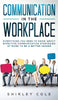 Communication In The Workplace: Everything You Need To Know About Effective Communication Strategies At Work To Be A Better Leader - Hardcover