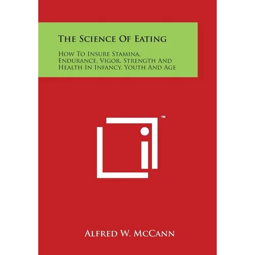 The Science of Eating: How to Insure Stamina, Endurance, Vigor, Strength and Health in Infancy, Youth and Age - Paperback