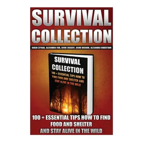 Survival Collection: 100 + Essential Tips How To Find Food And Shelter And Stay Alive In The Wild: (Survival Pantry, Preppers Pantry, Prepp - Paperback