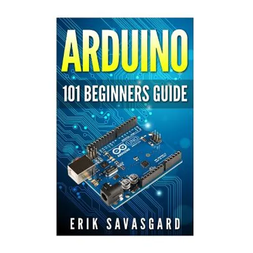 Arduino: 101 Beginners Guide: How to get started with Your Arduino (Tips, Tricks, Projects and More!) - Paperback