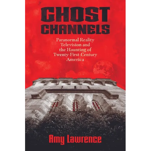 Ghost Channels: Paranormal Reality Television and the Haunting of Twenty-First-Century America - Hardcover
