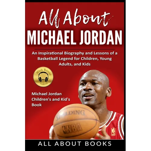 All About Michael Jordan: An Inspirational Biography and Lessons of a Basketball Legend for Children, Young Adults, and Kids - Paperback