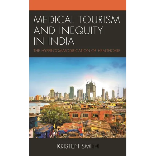 Medical Tourism and Inequity in India: The Hyper-Commodification of Healthcare - Hardcover