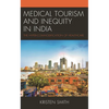 Medical Tourism and Inequity in India: The Hyper-Commodification of Healthcare - Hardcover