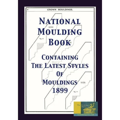 National Moulding Book 1899: Containing The Latest Styles Of Mouldings: Interior House Finish; Stair And Porch Railings - Paperback