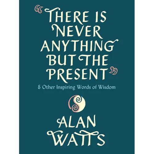 There Is Never Anything But the Present: And Other Inspiring Words of Wisdom - Hardcover