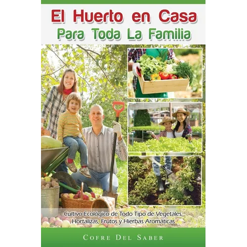 El Huerto en Casa para Toda la Familia: Cultivo Ecológico de Todo Tipo de Vegetales, Hortalizas, Frutos y Hierbas Aromáticas - Paperback
