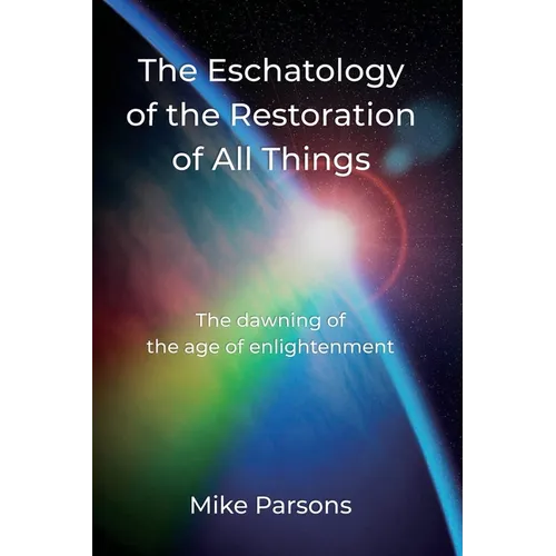 The Eschatology of the Restoration of All Things: The dawning of the age of enlightenment - Paperback