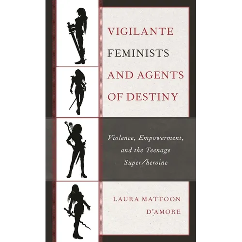 Vigilante Feminists and Agents of Destiny: Violence, Empowerment, and the Teenage Super/Heroine - Hardcover