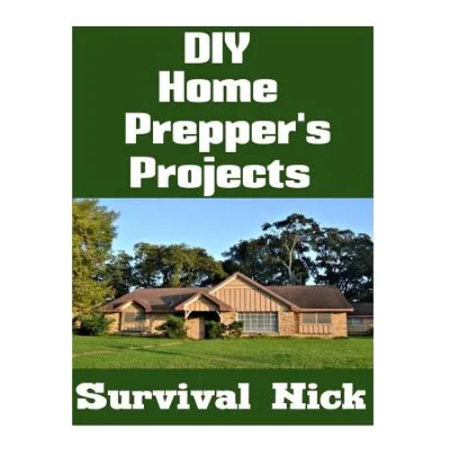 DIY Home Prepper's Projects: DIY Projects That You Can Do At Home To Make It Easier To Survive During Disaster - Paperback
