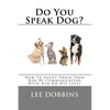 Do You Speak Dog?: How To Easily Train Your Dog By Communicating With Him On HIS Level - Paperback