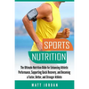 Sports Nutrition: The Ultimate Nutrition Bible for Enhancing Athletic Performance, Supporting Quick Recovery, and Becoming a Faster, Bet - Paperback