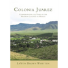 Colonia Juarez: Commemorating 125 Years of the Mormon Colonies in Mexico - Hardcover