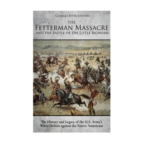 The Fetterman Massacre and the Battle of the Little Bighorn: The History and Legacy of the U.S. Army's Worst Defeats against the Native Americans - Paperback