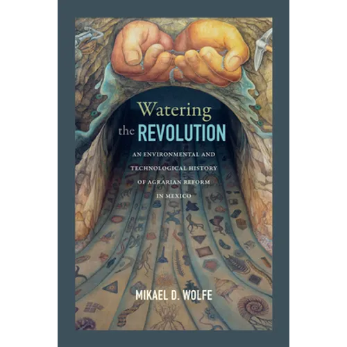 Watering the Revolution: An Environmental and Technological History of Agrarian Reform in Mexico - Paperback