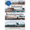The Industrial Revolutionaries: The Making of the Modern World 1776-1914 - Paperback