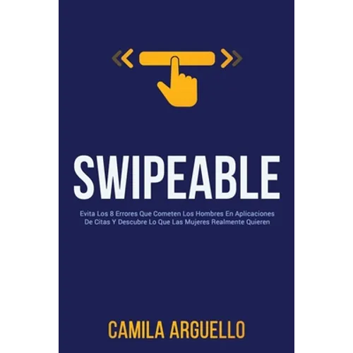 Swipeable: Evita Los 8 Errores Que Cometen Los Hombres En Aplicaciones De Citas Y Descubre Lo Que Las Mujeres Realmente Quieren - Paperback