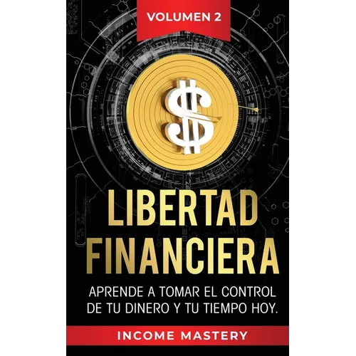 Libertad Financiera: Aprende a Tomar el Control de tu Dinero y de tu Tiempo Hoy Volumen 2 - Paperback